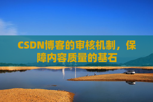 CSDN博客的审核机制，保障内容质量的基石